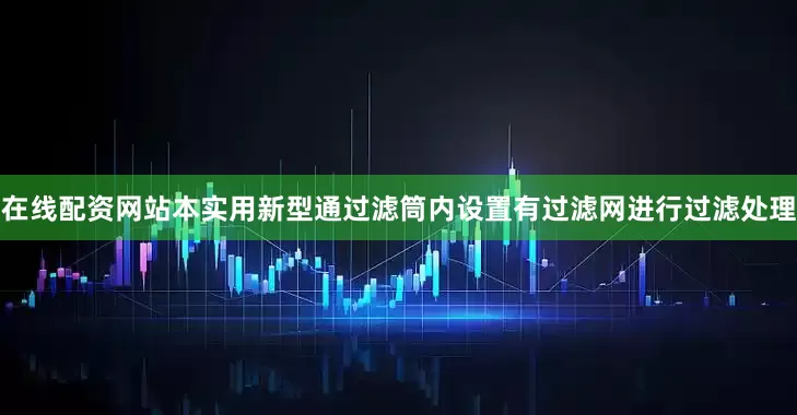 在线配资网站本实用新型通过滤筒内设置有过滤网进行过滤处理