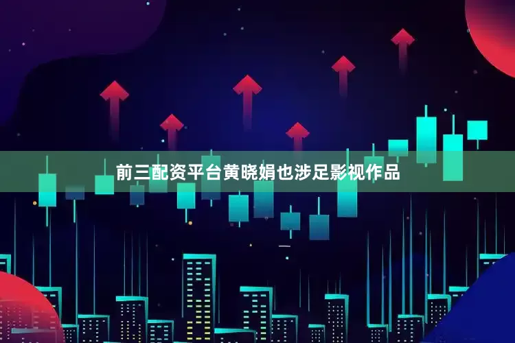 前三配资平台黄晓娟也涉足影视作品