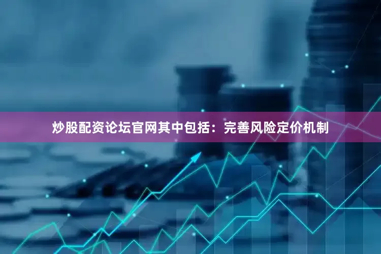 炒股配资论坛官网其中包括：完善风险定价机制