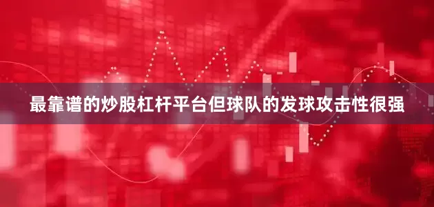 最靠谱的炒股杠杆平台但球队的发球攻击性很强