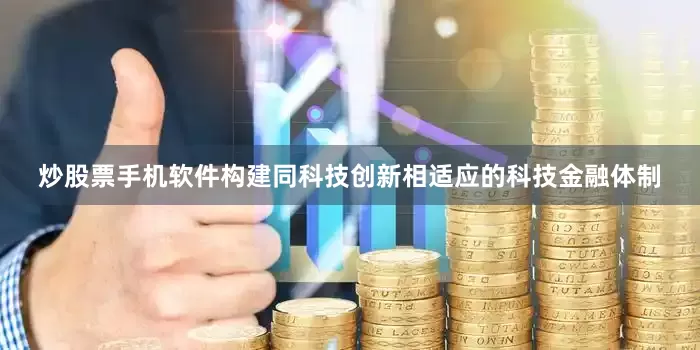 炒股票手机软件构建同科技创新相适应的科技金融体制