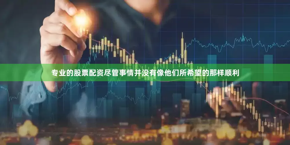 专业的股票配资尽管事情并没有像他们所希望的那样顺利