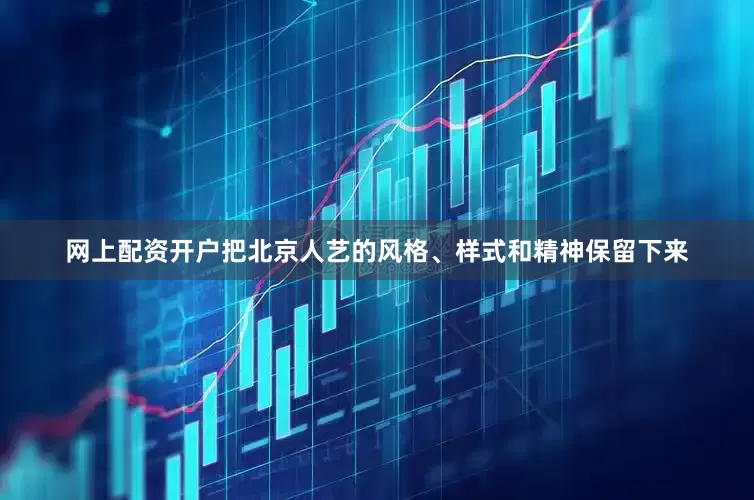 网上配资开户把北京人艺的风格、样式和精神保留下来