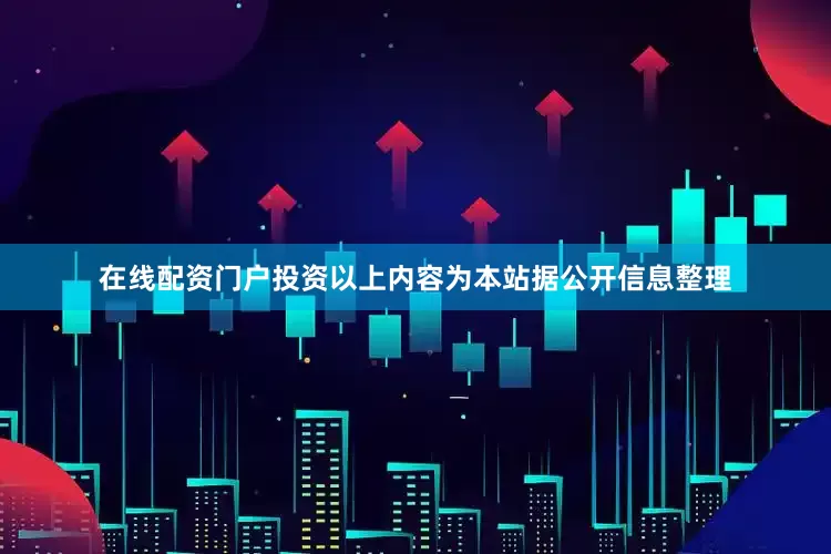 在线配资门户投资以上内容为本站据公开信息整理