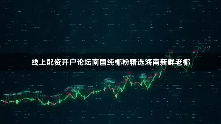 线上配资开户论坛南国纯椰粉精选海南新鲜老椰