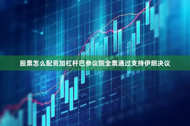 股票怎么配资加杠杆巴参议院全票通过支持伊朗决议
