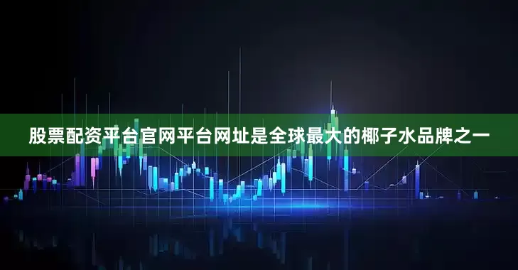 股票配资平台官网平台网址是全球最大的椰子水品牌之一