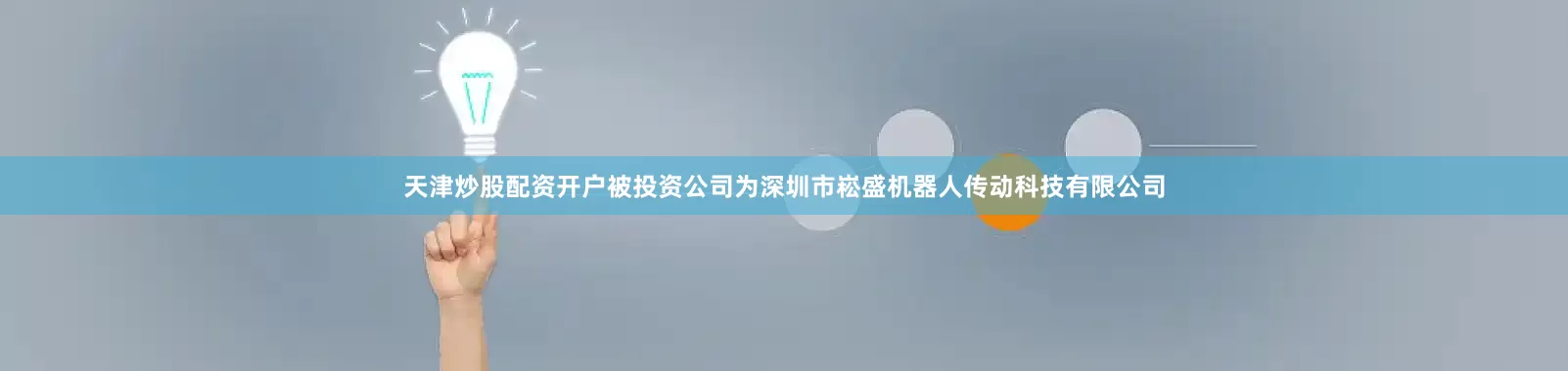 天津炒股配资开户被投资公司为深圳市崧盛机器人传动科技有限公司
