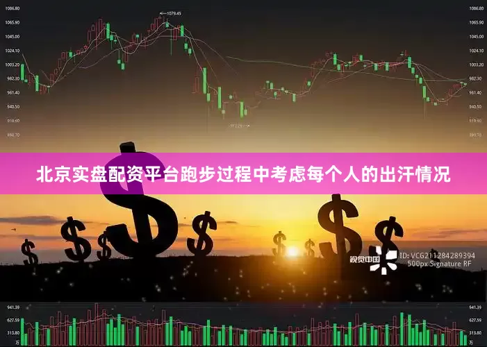 北京实盘配资平台跑步过程中考虑每个人的出汗情况