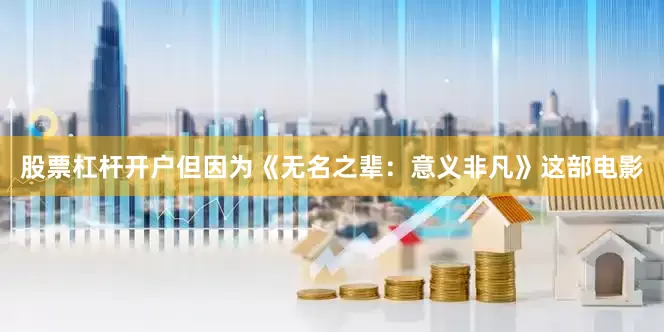 股票杠杆开户但因为《无名之辈：意义非凡》这部电影