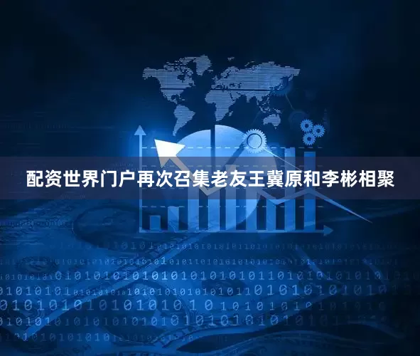 配资世界门户再次召集老友王冀原和李彬相聚