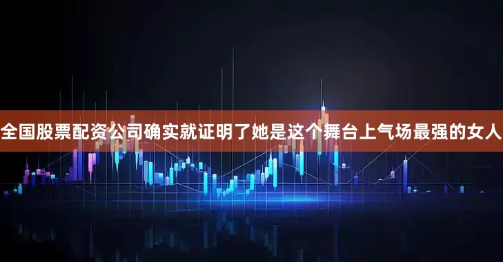 全国股票配资公司确实就证明了她是这个舞台上气场最强的女人