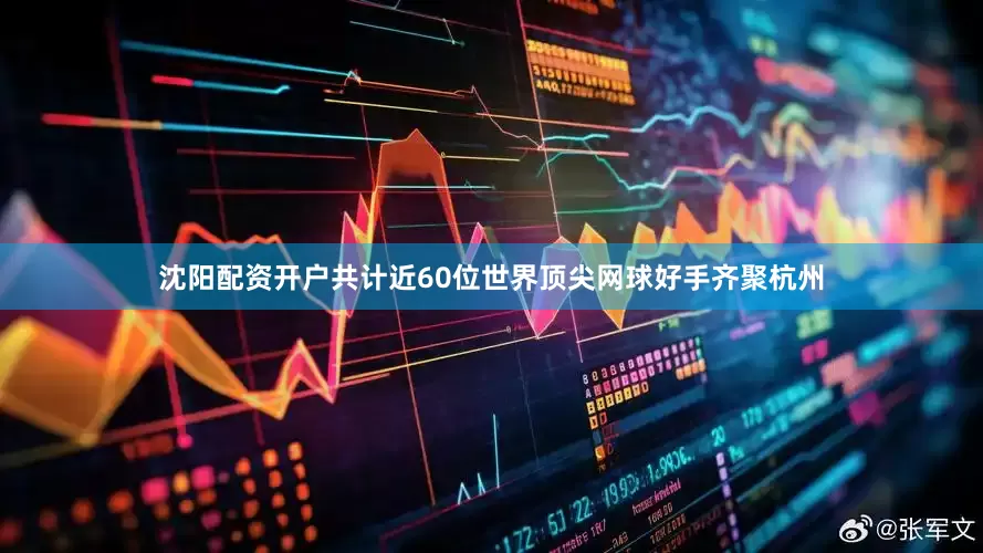 沈阳配资开户共计近60位世界顶尖网球好手齐聚杭州