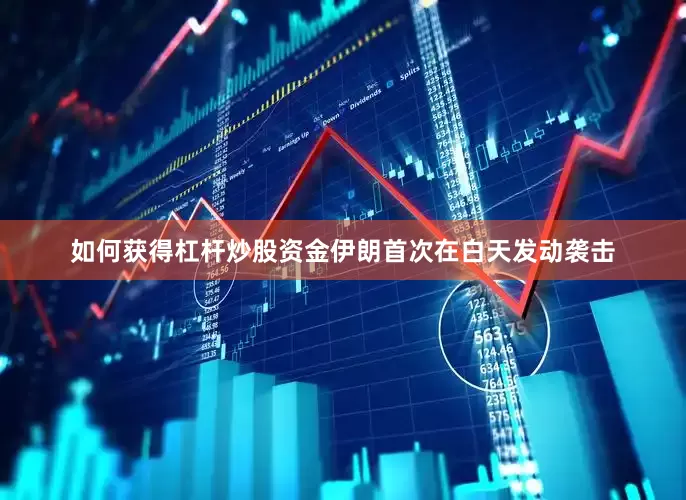 如何获得杠杆炒股资金伊朗首次在白天发动袭击