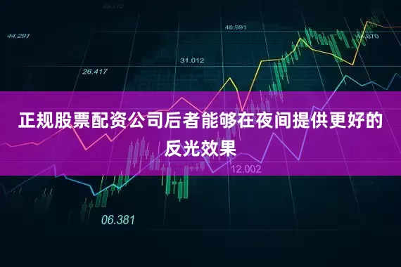 正规股票配资公司后者能够在夜间提供更好的反光效果