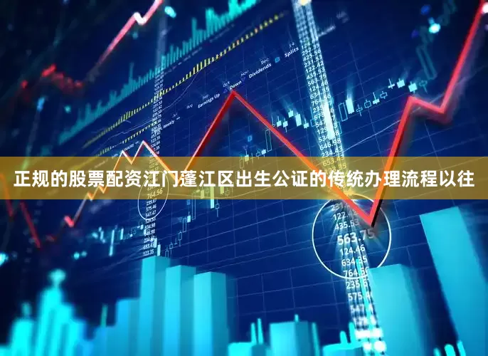 正规的股票配资江门蓬江区出生公证的传统办理流程以往