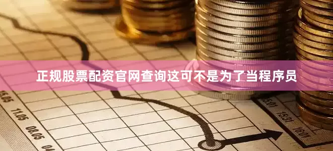 正规股票配资官网查询这可不是为了当程序员