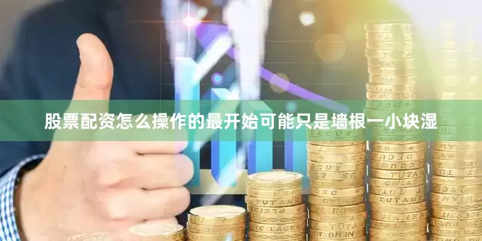 股票配资怎么操作的最开始可能只是墙根一小块湿