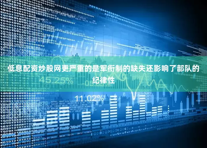低息配资炒股网更严重的是军衔制的缺失还影响了部队的纪律性