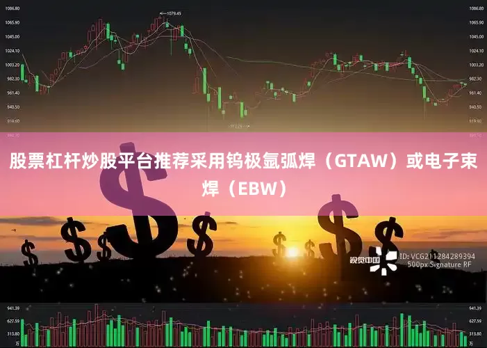 股票杠杆炒股平台推荐采用钨极氩弧焊（GTAW）或电子束焊（EBW）