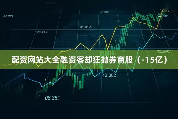 配资网站大全融资客却狂抛券商股（-15亿）