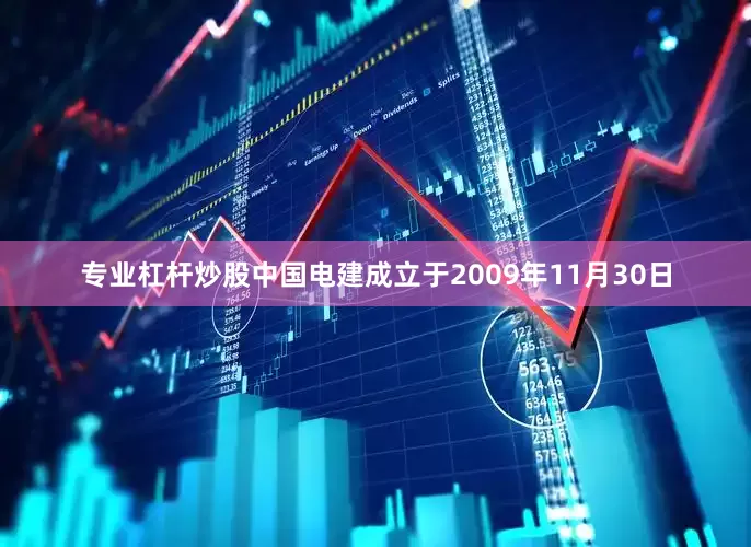 专业杠杆炒股中国电建成立于2009年11月30日