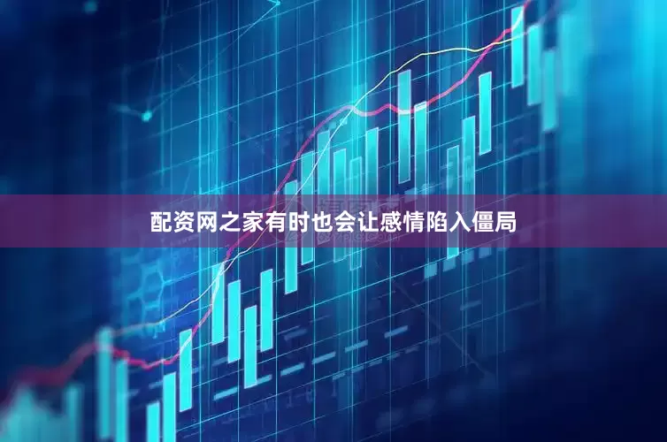 配资网之家有时也会让感情陷入僵局