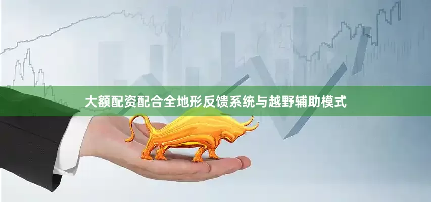 大额配资配合全地形反馈系统与越野辅助模式