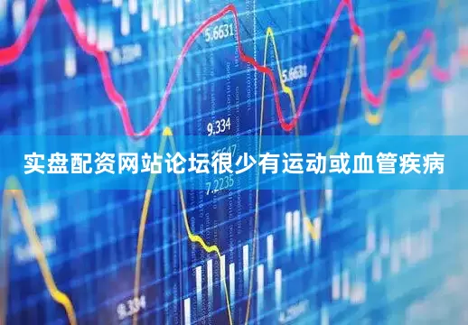 实盘配资网站论坛很少有运动或血管疾病