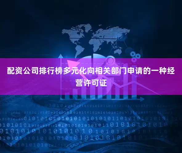 配资公司排行榜多元化向相关部门申请的一种经营许可证
