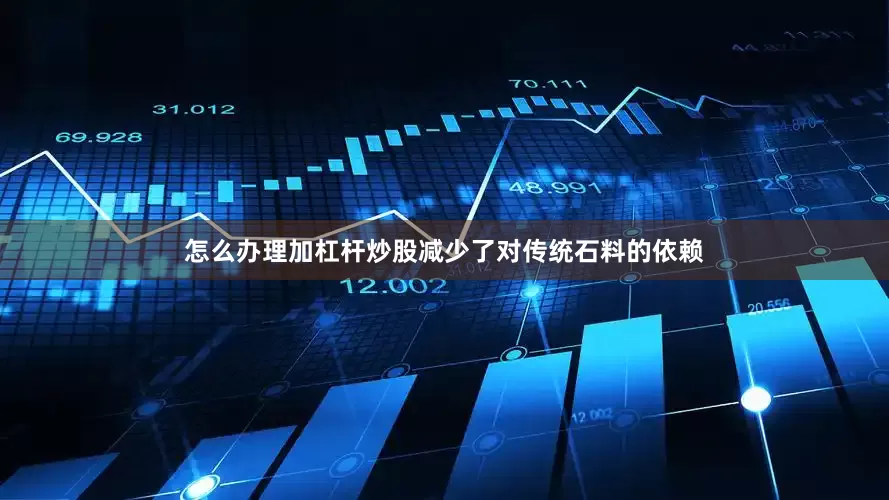 怎么办理加杠杆炒股减少了对传统石料的依赖