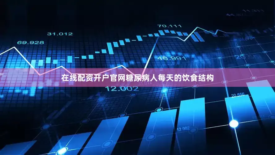 在线配资开户官网糖尿病人每天的饮食结构
