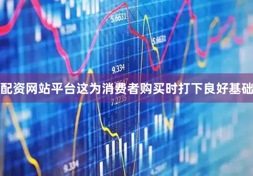 配资网站平台这为消费者购买时打下良好基础