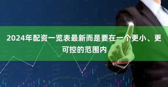 2024年配资一览表最新而是要在一个更小、更可控的范围内