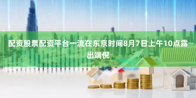 配资股票配资平台一流在东京时间8月7日上午10点露出端倪