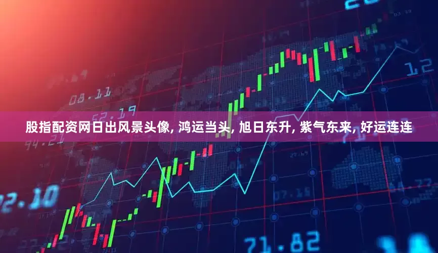 股指配资网日出风景头像, 鸿运当头, 旭日东升, 紫气东来, 好运连连