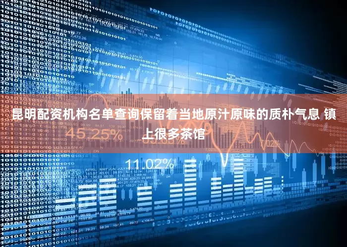 昆明配资机构名单查询保留着当地原汁原味的质朴气息 镇上很多茶馆