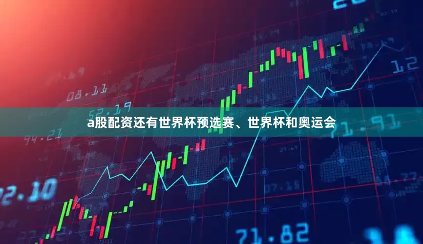 a股配资还有世界杯预选赛、世界杯和奥运会