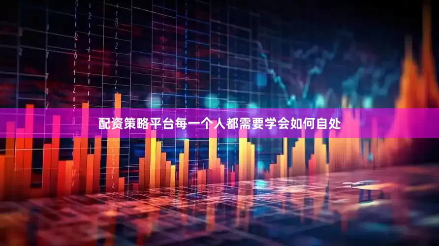 配资策略平台每一个人都需要学会如何自处