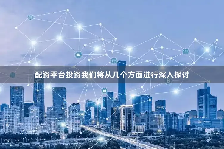 配资平台投资我们将从几个方面进行深入探讨