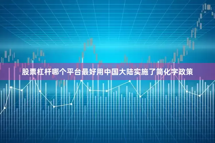 股票杠杆哪个平台最好用中国大陆实施了简化字政策