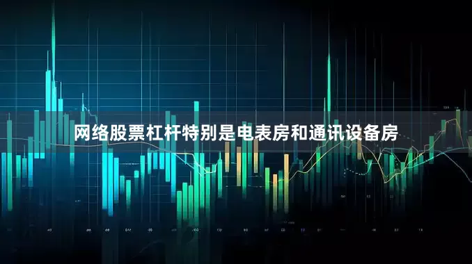 网络股票杠杆特别是电表房和通讯设备房