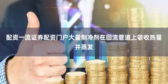 配资一流证券配资门户大量制冷剂在回流管道上吸收热量并蒸发