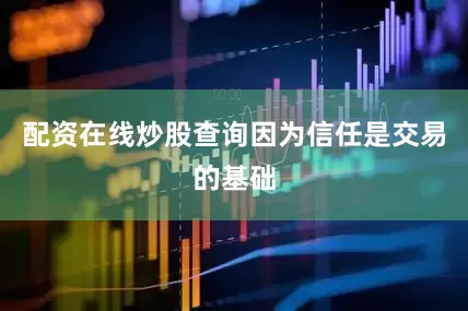 配资在线炒股查询因为信任是交易的基础